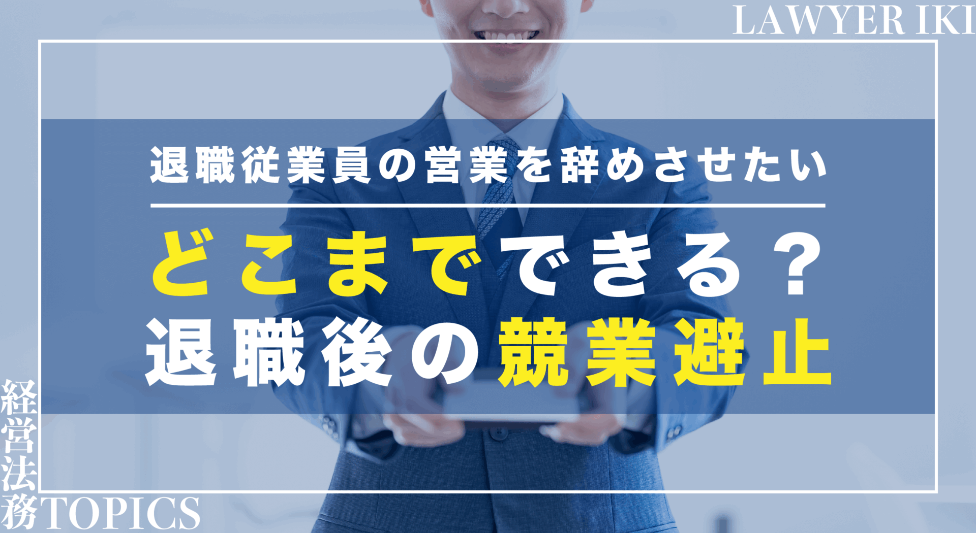 退職従業員の営業を辞めさせたいーどこまでできる？退職後の競業避止ー