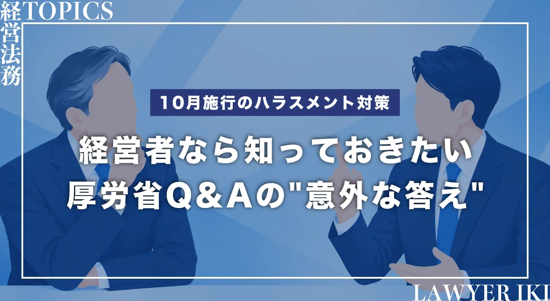 10月施行のハラスメント対策-経営者なら知っておきたい厚労省Q&Aの意外な答え-